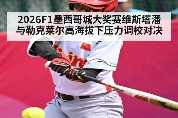 2026F1墨西哥城大奖赛维斯塔潘与勒克莱尔高海拔下压力调校对决